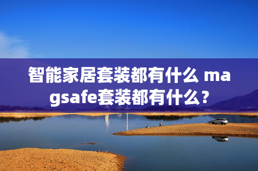 智能家居套装都有什么 magsafe套装都有什么？