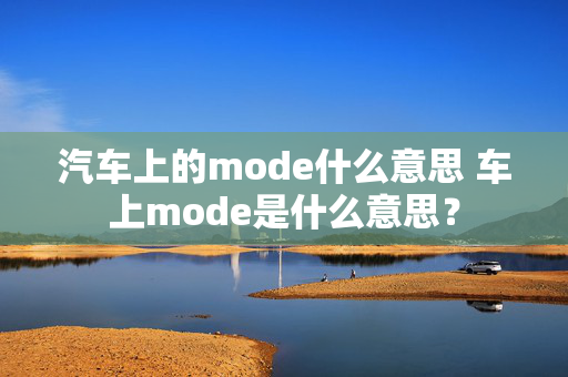 汽车上的mode什么意思 车上mode是什么意思？