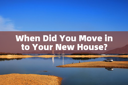 When Did You Move into Your New House?