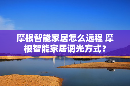 摩根智能家居怎么远程 摩根智能家居调光方式？