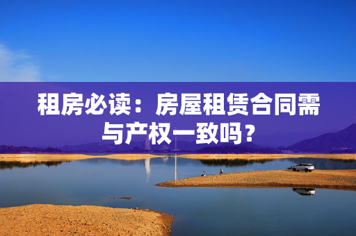 租房必读：房屋租赁合同需与产权一致吗？