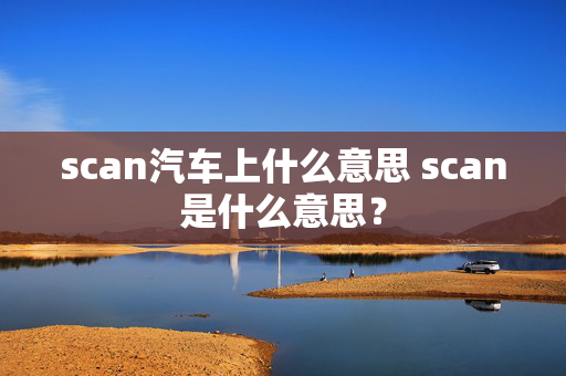 scan汽车上什么意思 scan是什么意思？