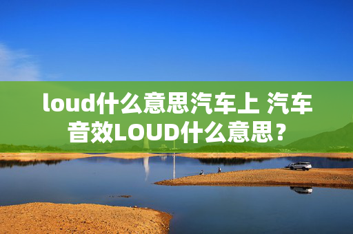 loud什么意思汽车上 汽车音效LOUD什么意思？