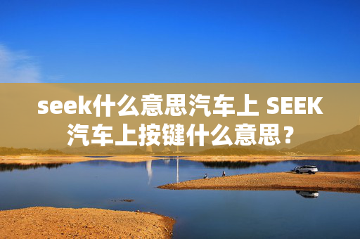 seek什么意思汽车上 SEEK汽车上按键什么意思？