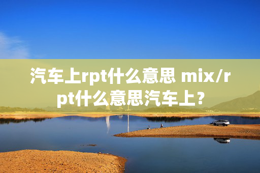 汽车上rpt什么意思 mix/rpt什么意思汽车上？