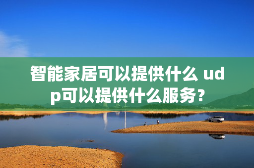 智能家居可以提供什么 udp可以提供什么服务？