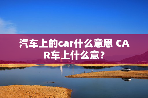 汽车上的car什么意思 CAR车上什么意？