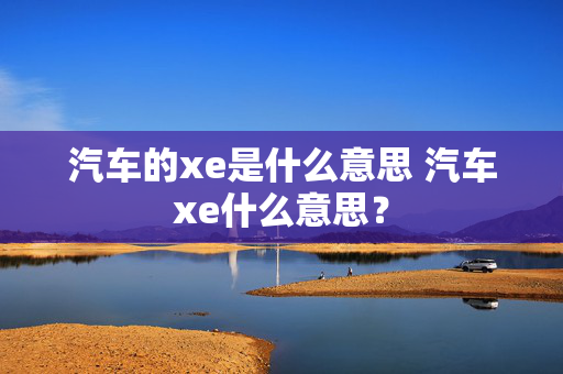 汽车的xe是什么意思 汽车xe什么意思？