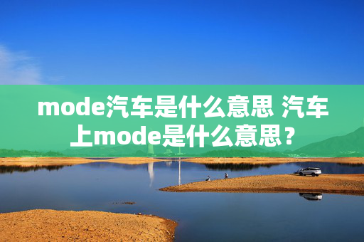 mode汽车是什么意思 汽车上mode是什么意思？