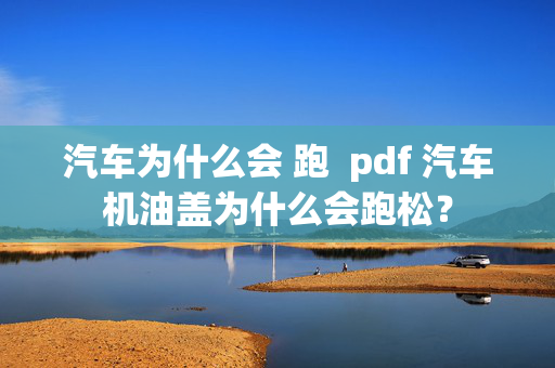 汽车为什么会 跑  pdf 汽车机油盖为什么会跑松？