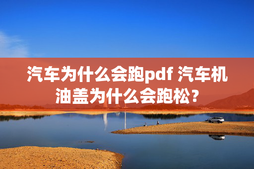 汽车为什么会跑pdf 汽车机油盖为什么会跑松？