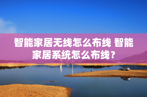 智能家居无线怎么布线 智能家居系统怎么布线？