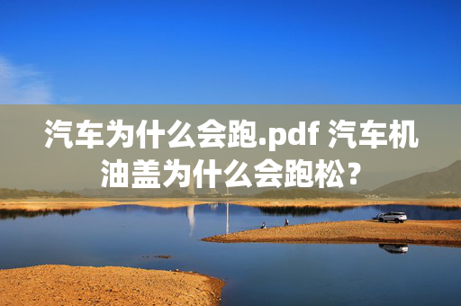 汽车为什么会跑.pdf 汽车机油盖为什么会跑松？