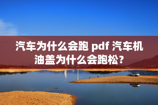 汽车为什么会跑 pdf 汽车机油盖为什么会跑松？