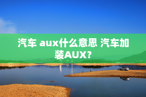 汽车 aux什么意思 汽车加装AUX？