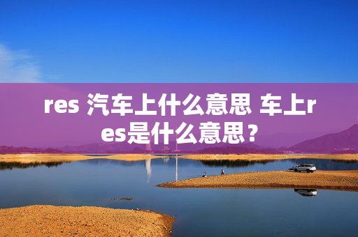 res 汽车上什么意思 车上res是什么意思？