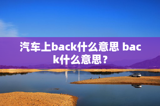 汽车上back什么意思 back什么意思？