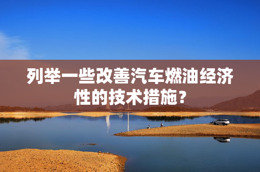 列举一些改善汽车燃油经济性的技术措施？