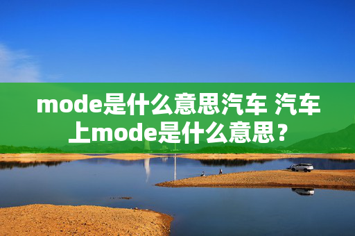 mode是什么意思汽车 汽车上mode是什么意思？