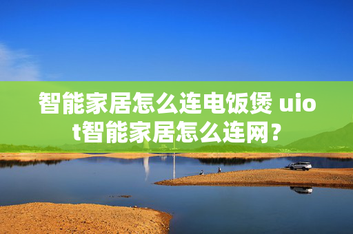 智能家居怎么连电饭煲 uiot智能家居怎么连网？