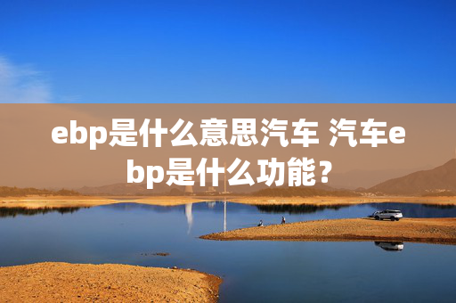 ebp是什么意思汽车 汽车ebp是什么功能？