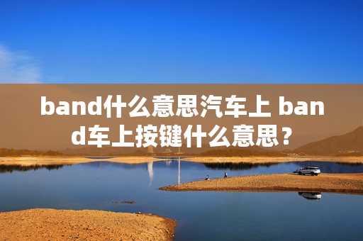 band什么意思汽车上 band车上按键什么意思？