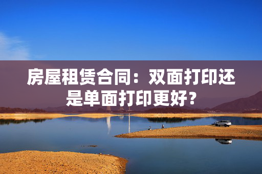 房屋租赁合同：双面打印还是单面打印更好？