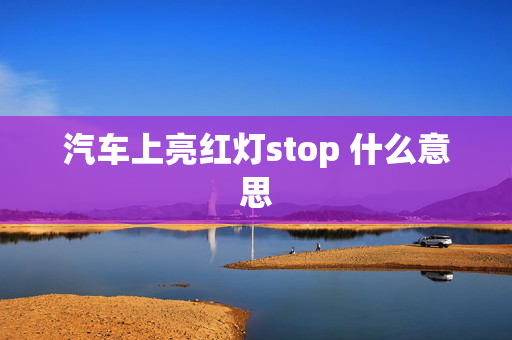 汽车上亮红灯stop 什么意思