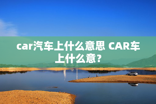 car汽车上什么意思 CAR车上什么意？