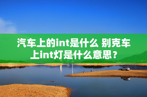 汽车上的int是什么 别克车上int灯是什么意思？