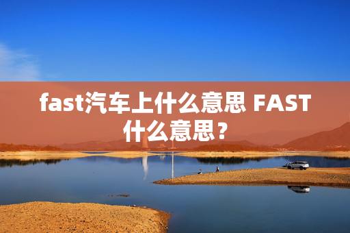 fast汽车上什么意思 FAST什么意思？