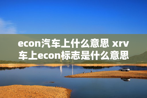 econ汽车上什么意思 xrv车上econ标志是什么意思？