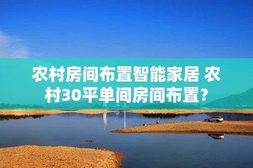 农村房间布置智能家居 农村30平单间房间布置？