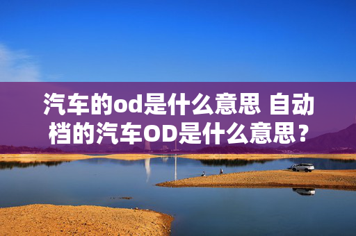 汽车的od是什么意思 自动档的汽车OD是什么意思？