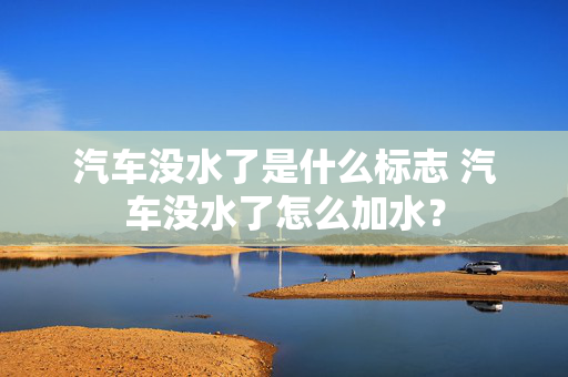 汽车没水了是什么标志 汽车没水了怎么加水？