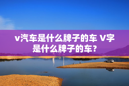 v汽车是什么牌子的车 V字是什么牌子的车？