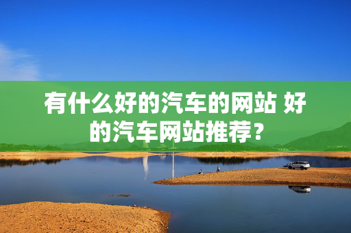 有什么好的汽车的网站 好的汽车网站推荐？