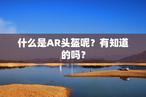 什么是AR头盔呢？有知道的吗？