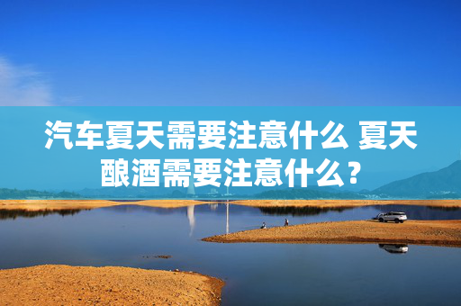 汽车夏天需要注意什么 夏天酿酒需要注意什么？