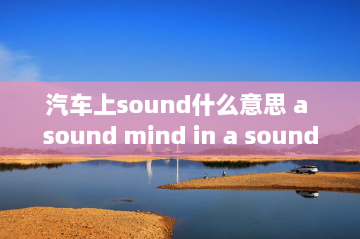 汽车上sound什么意思 a sound mind in a sound body是什么意思？