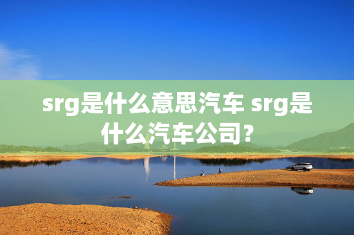 srg是什么意思汽车 srg是什么汽车公司？