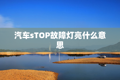 汽车sTOP故障灯亮什么意思