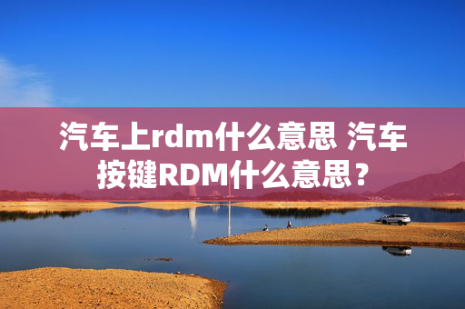 汽车上rdm什么意思 汽车按键RDM什么意思？