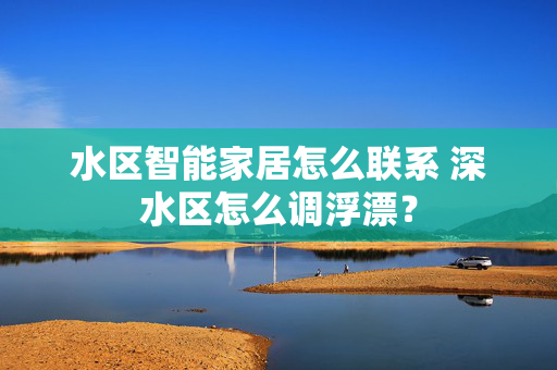 水区智能家居怎么联系 深水区怎么调浮漂？