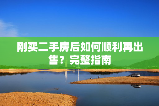 刚买二手房后如何顺利再出售？完整指南