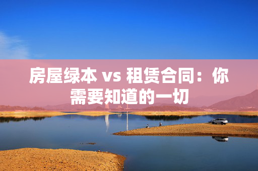 房屋绿本 vs 租赁合同：你需要知道的一切