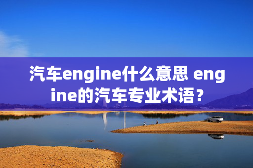 汽车engine什么意思 engine的汽车专业术语？