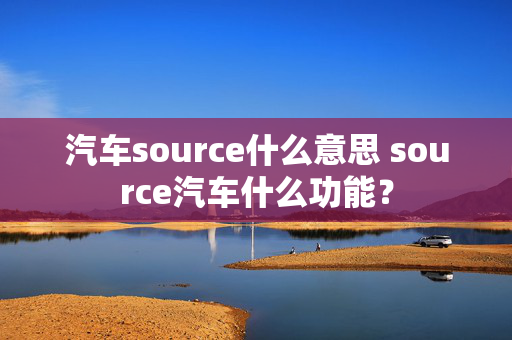 汽车source什么意思 source汽车什么功能？