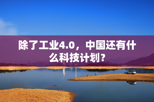 除了工业4.0，中国还有什么科技计划？