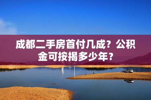 成都二手房首付几成？公积金可按揭多少年？